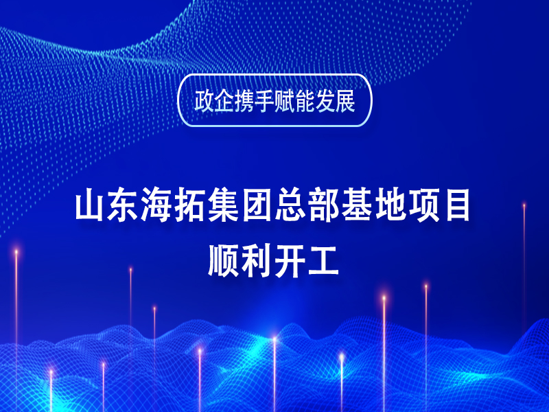 政企攜手賦能發(fā)展丨山東海拓集團(tuán)總部基地項目順利開工