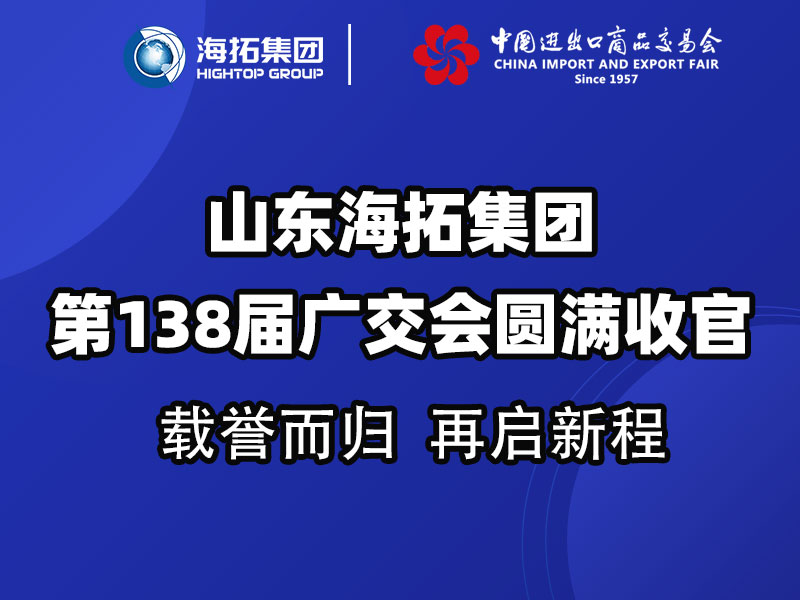載譽(yù)而歸，鏈接全球 | 山東海拓集團(tuán)第138屆廣交會圓滿收官